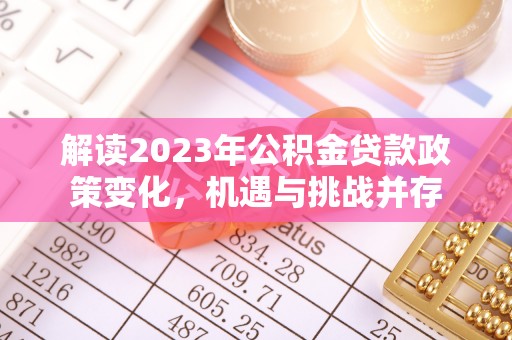 阳曲解读2023年公积金贷款政策变化，机遇与挑战并存