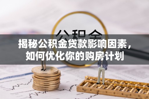 阳曲揭秘公积金贷款影响因素，如何优化你的购房计划