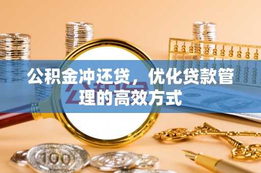 阳曲公积金冲还贷，优化贷款管理的高效方式