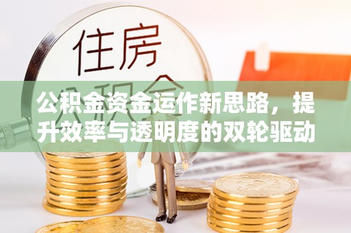 阳曲公积金资金运作新思路，提升效率与透明度的双轮驱动