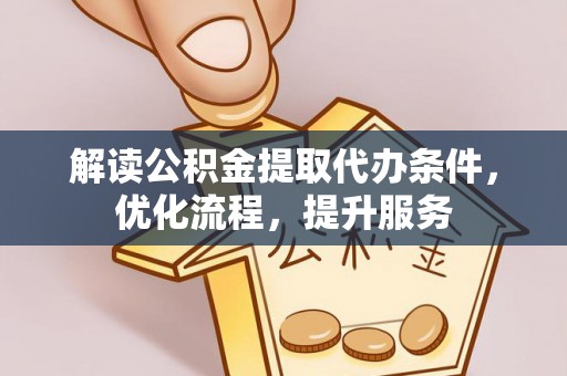 阳曲解读公积金提取代办条件，优化流程，提升服务