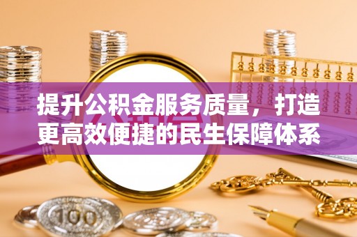 阳曲提升公积金服务质量，打造更高效便捷的民生保障体系