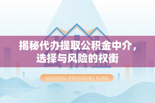 阳曲揭秘代办提取公积金中介，选择与风险的权衡