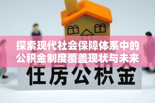 阳曲探索现代社会保障体系中的公积金制度覆盖现状与未来