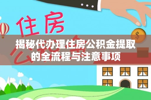 阳曲揭秘代办理住房公积金提取的全流程与注意事项