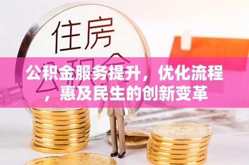 阳曲公积金服务提升，优化流程，惠及民生的创新变革