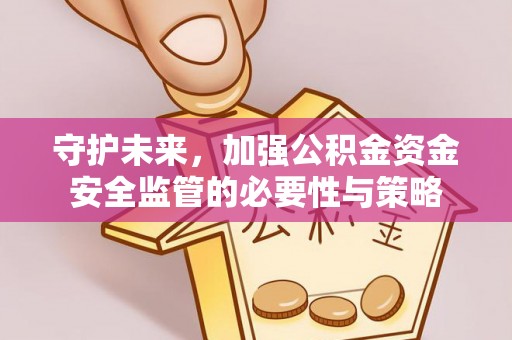 阳曲守护未来，加强公积金资金安全监管的必要性与策略