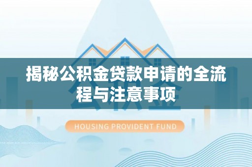 阳曲揭秘公积金贷款申请的全流程与注意事项