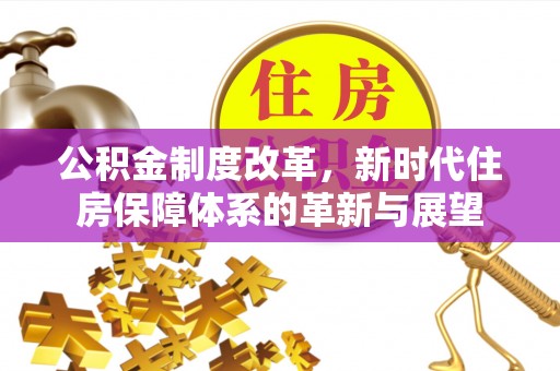 阳曲公积金制度改革，新时代住房保障体系的革新与展望