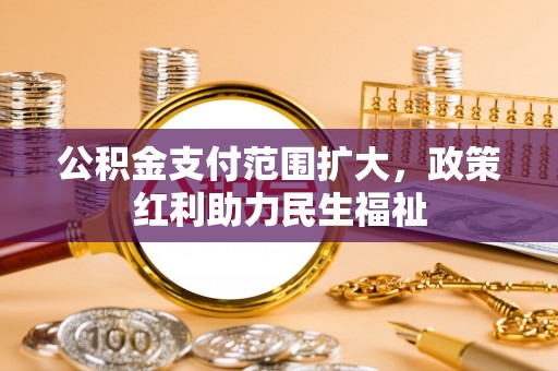 阳曲公积金支付范围扩大，政策红利助力民生福祉
