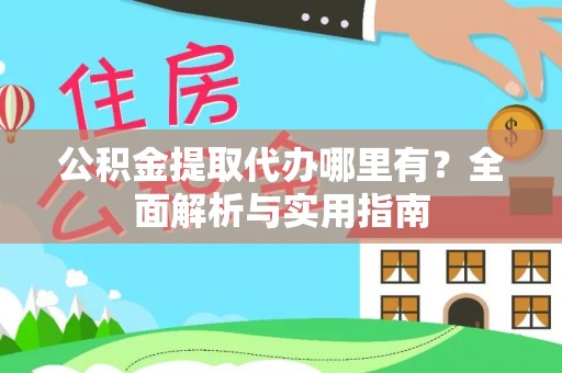 阳曲公积金提取代办哪里有？全面解析与实用指南