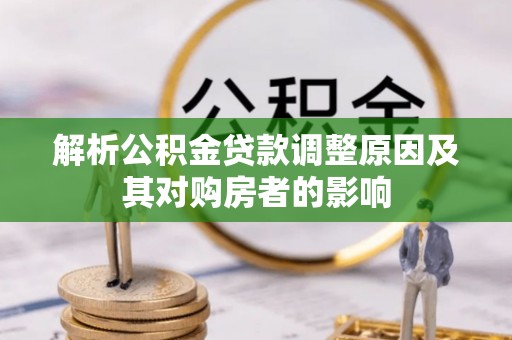 阳曲解析公积金贷款调整原因及其对购房者的影响