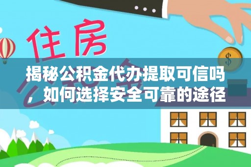 阳曲揭秘公积金代办提取可信吗，如何选择安全可靠的途径
