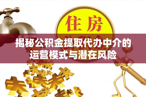 阳曲揭秘公积金提取代办中介的运营模式与潜在风险