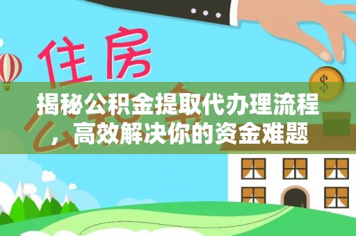 阳曲揭秘公积金提取代办理流程，高效解决你的资金难题