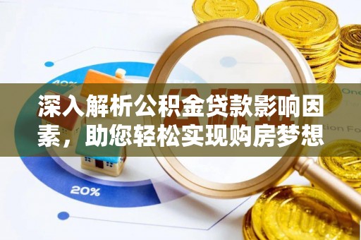 阳曲深入解析公积金贷款影响因素，助您轻松实现购房梦想