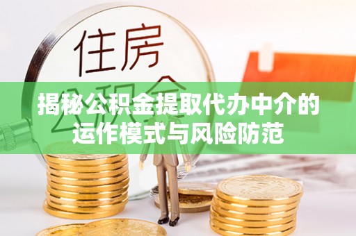阳曲揭秘公积金提取代办中介的运作模式与风险防范
