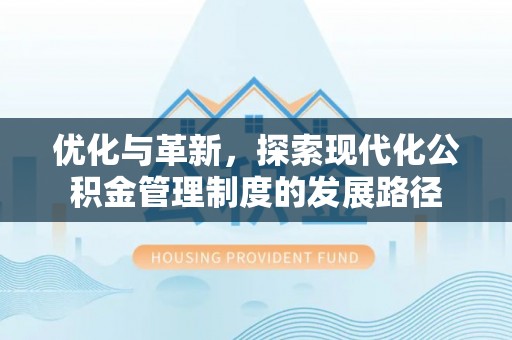 阳曲优化与革新，探索现代化公积金管理制度的发展路径