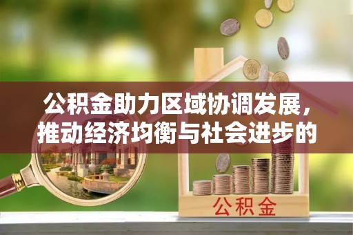 阳曲公积金助力区域协调发展，推动经济均衡与社会进步的桥梁