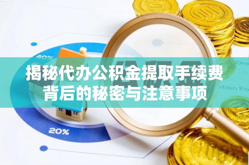 阳曲揭秘代办公积金提取手续费背后的秘密与注意事项