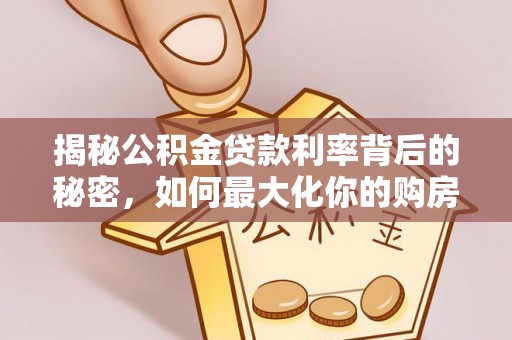 阳曲揭秘公积金贷款利率背后的秘密，如何最大化你的购房优势