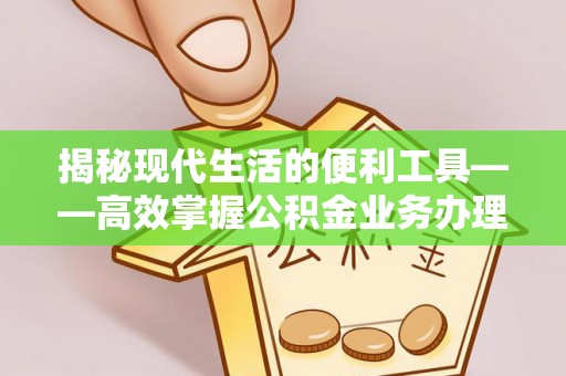 阳曲揭秘现代生活的便利工具——高效掌握公积金业务办理流程的关键步骤