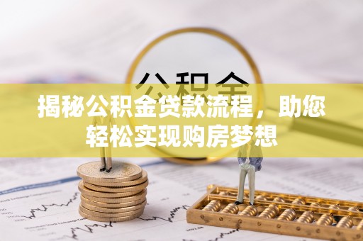 阳曲揭秘公积金贷款流程，助您轻松实现购房梦想