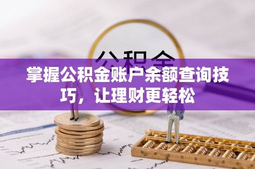 阳曲掌握公积金账户余额查询技巧，让理财更轻松