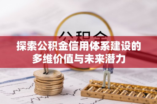 阳曲探索公积金信用体系建设的多维价值与未来潜力