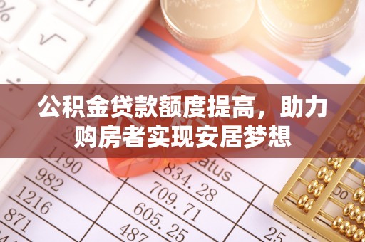 阳曲公积金贷款额度提高，助力购房者实现安居梦想