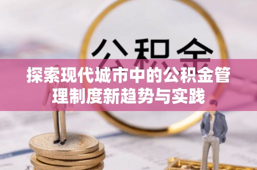 阳曲探索现代城市中的公积金管理制度新趋势与实践