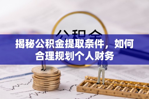 阳曲揭秘公积金提取条件，如何合理规划个人财务