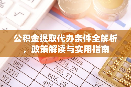 阳曲公积金提取代办条件全解析，政策解读与实用指南