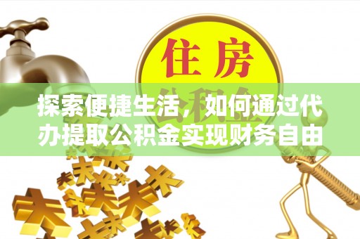 阳曲探索便捷生活，如何通过代办提取公积金实现财务自由