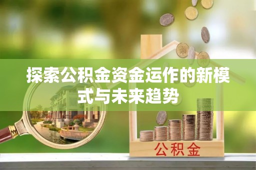 阳曲探索公积金资金运作的新模式与未来趋势