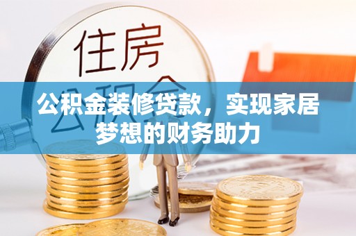 阳曲公积金装修贷款，实现家居梦想的财务助力