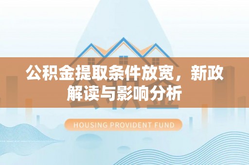 阳曲公积金提取条件放宽，新政解读与影响分析