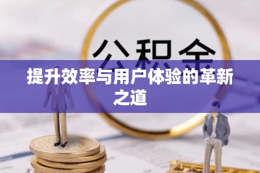 阳曲提升效率与用户体验的革新之道