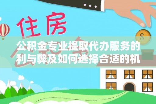 阳曲公积金专业提取代办服务的利与弊及如何选择合适的机构