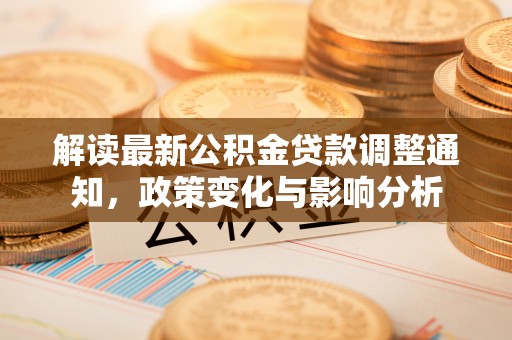 阳曲解读最新公积金贷款调整通知，政策变化与影响分析