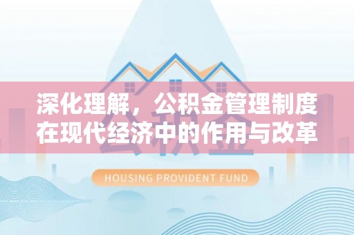 阳曲深化理解，公积金管理制度在现代经济中的作用与改革方向