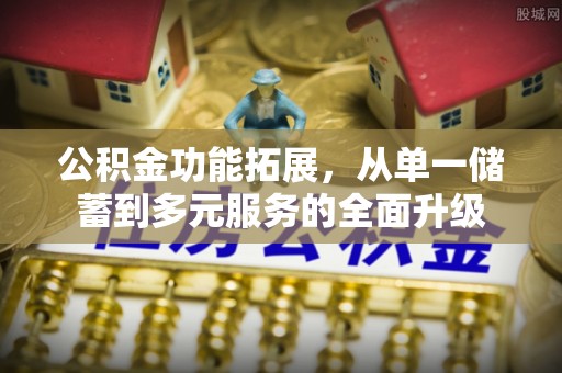 阳曲公积金功能拓展，从单一储蓄到多元服务的全面升级