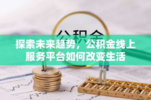 阳曲探索未来趋势，公积金线上服务平台如何改变生活