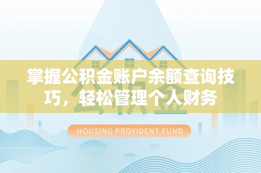 阳曲掌握公积金账户余额查询技巧，轻松管理个人财务