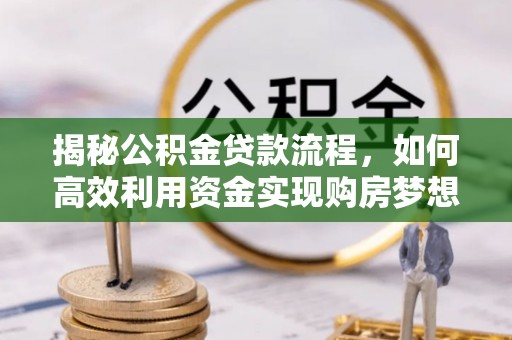 阳曲揭秘公积金贷款流程，如何高效利用资金实现购房梦想