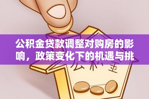 阳曲公积金贷款调整对购房的影响，政策变化下的机遇与挑战