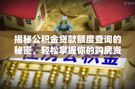 阳曲揭秘公积金贷款额度查询的秘密，轻松掌握你的购房资金