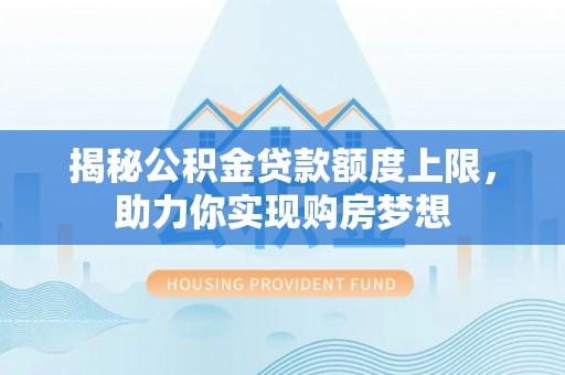 阳曲揭秘公积金贷款额度上限，助力你实现购房梦想