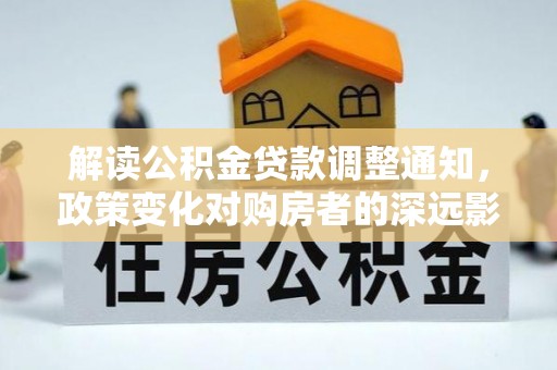 阳曲解读公积金贷款调整通知，政策变化对购房者的深远影响