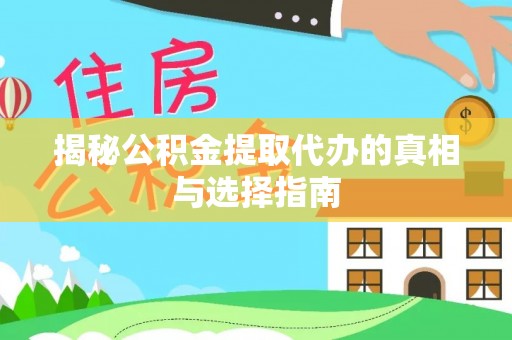 阳曲揭秘公积金提取代办的真相与选择指南